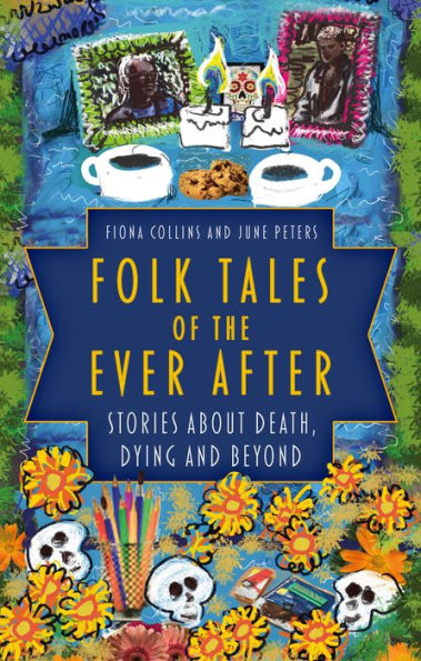 Folk Tales of the Ever After: Stories about Death, Dying and Beyond