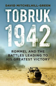 Tobruk 1942: Rommel and the Battles Leading to His Greatest Victory