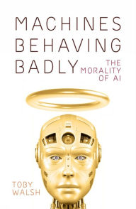 Title: Machines Behaving Badly: The Morality of AI, Author: Toby Walsh