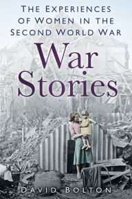 Title: War Stories: Experiences of Women in the Second World War, Author: David Bolton