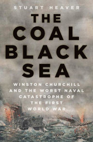 Title: The Coal Black Sea: Winston Churchill and the Worst Naval Catastrophe of the First World War, Author: Stuart Heaver