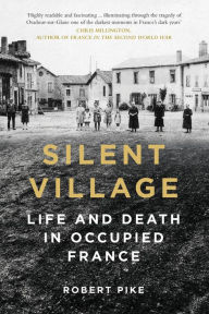 Title: Silent Village: Life and Death in Occupied France, Author: Robert Pike