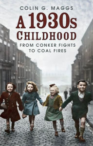 Title: A 1930s Childhood: From Conker Fights to Coal Fires, Author: Colin G. Maggs