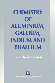 Title: Chemistry of Aluminium, Gallium, Indium and Thallium / Edition 1, Author: A.J. Downs