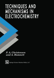 Title: Techniques and Mechanisms in Electrochemistry / Edition 1, Author: P.A. Christensen