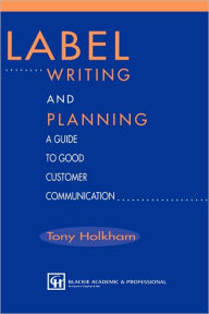 Title: Label Writing and Planning: A Guide to Good Customer Communication / Edition 1, Author: Tony Holkham
