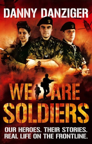 We Are Soldiers: Our Heroes. Their Stories. Real Life on the Frontline.