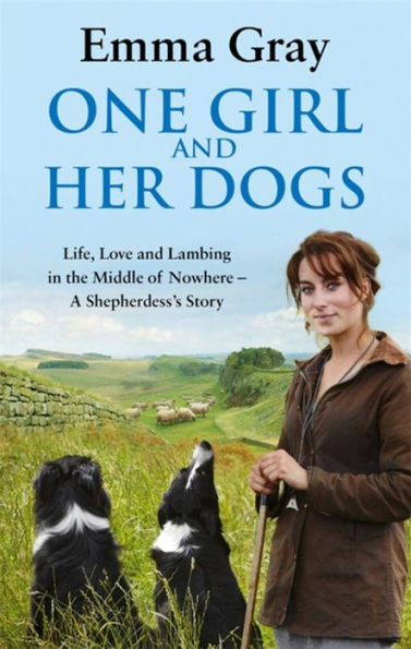 One Girl And Her Dogs: Life, Love Lambing The Middle Of Nowhere