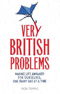 Title: Very British Problems: Making Life Awkward for Ourselves, One Rainy Day at a Time, Author: Rob Temple