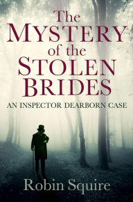 Title: The Mystery of the Stolen Brides: An Inspector Dearborn case, Author: Robin Squire