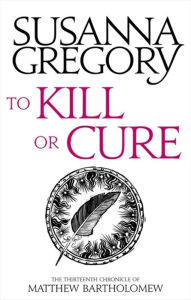 Title: To Kill or Cure (Matthew Bartholomew Series #13), Author: Susanna Gregory