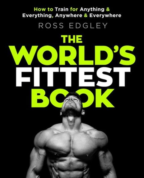 The World's Fittest Book: How to train for anything and everything, anywhere and everywhere