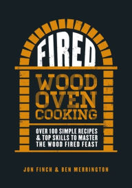 Title: Fired: Over 100 simple recipes & top skills to master the wood fired feast, Author: Jon Finch