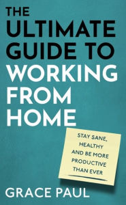 Download it books free The Ultimate Guide to Working from Home: How to stay sane, healthy and be more productive than ever 9780751581508 English version