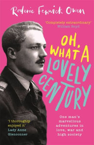 Title: Oh, What a Lovely Century: One man's marvellous adventures in love, war and high society, Author: Roderic Fenwick Owen