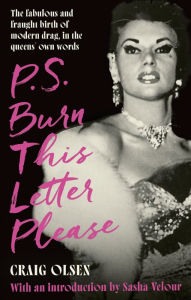 Title: P.S. Burn This Letter Please: The fabulous and fraught birth of modern drag, in the queens' own words, Author: Craig Olsen