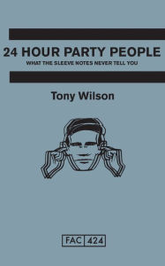 Title: 24 Hour Party People: What the Sleeve Notes Never Tell You, Author: Tony Wilson