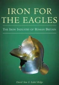 Title: Iron for the Eagles: The Iron Industry of Roman Britain, Author: David Sim