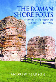 Title: The Roman Shore Forts: Coastal Defences of Southern Britain, Author: Andrew Pearson