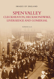 Title: Spen Valley, Cleckheaton, Heckmondwike, Liversedge and Gomersal, Author: Norman Ellis