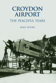 Title: Croydon Airport: The Peaceful Years, Author: Mike Hooks