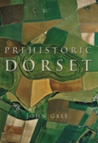 Title: Prehistoric Dorset, Author: John Gale