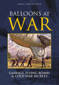 Title: Balloons at War: Gasbags, Flying Bombs & Cold War Secrets, Author: John Christopher