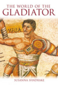 Title: The World of the Gladiator, Author: Susanna Shadrake