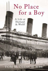 Title: No Place for a Boy: A Life at Harland & Wolff, Author: Tom McCluskie MBE MBE