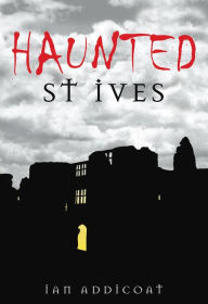 Title: Haunted St Ives, Author: Ian Michael Addicoat