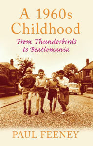 Title: A 1960s Childhood: From Thunderbirds to Beatlemania, Author: Paul Feeney