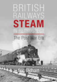 Title: British Railways Steam in Retrospect: The Post-War Era, Author: Eric Oldham