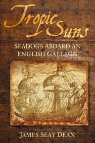 Title: Tropic Suns: Seadogs Aboard an English Galleon, Author: James Seay Dean