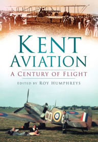 Title: Kent Aviation: A Century of Flight, Author: Roy Humphreys