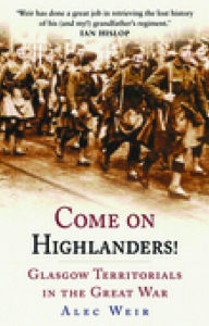 Title: Come on Highlanders!: Glasgow Territorials in the Great War, Author: Alec Weir