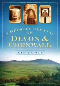 Title: A Ghostly Almanac Devon & Cornwall, Author: Nicola Sly