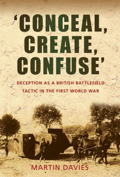 'Conceal, Create, Confuse': Deception as a British Battlefield Tactic the First World War