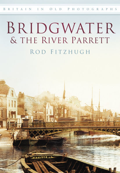 Bridgwater & the River Parrett in Old Photographs