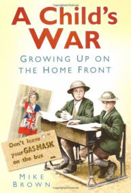 Title: A Child's War: Growing Up on the Home Front, Author: Mike Brown