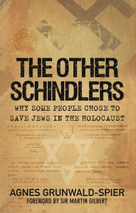 Title: The Other Schindlers: Why Some People Chose to Save Jews in the Holocaust, Author: Agnes Grunwald-Spier