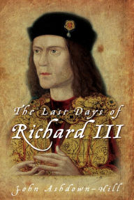 Title: The Last Days of Richard III, Author: John Ashdown-Hill