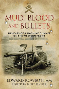 Title: Mud, Blood and Bullets: Memoirs of a Machine Gunner on the Western Front, Author: Edward Rowbottom