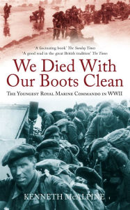 Title: We Died With Our Boots Clean: The Youngest Royal Marine Commando in WWII, Author: Kenneth McAlpine