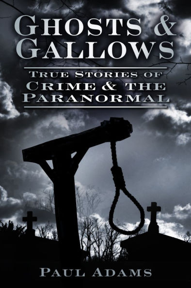 Ghosts & Gallows: True Stories of Crime and the Paranormal