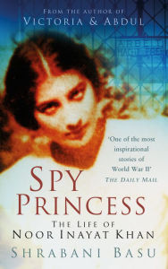 Title: Spy Princess: The Life of Noor Inayat Khan, Author: Shrabani Basu