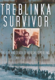 Title: Treblinka Survivor: The Life and Death of Hershl Sperling, Author: Mark S Smith