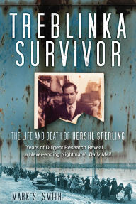 Title: Treblinka Survivor: The Life and Death of Hershl Sperling, Author: Mark S Smith