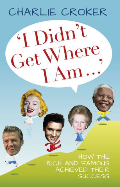 I Didn't Get Where Am . .: How the Rich and Famous Achieved Their Success