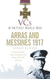 Title: VCs of the First World War: Arras and Messines 1917, Author: Gerald Gliddon