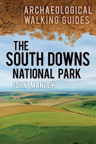 Title: The South Downs National Park: An Archaeological Walking Guide, Author: John Manley
